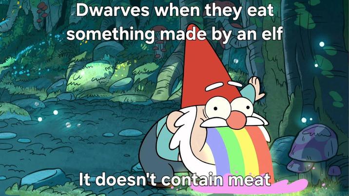 Dwarves when they eat something made by an elf m It doesn't contain meat чи