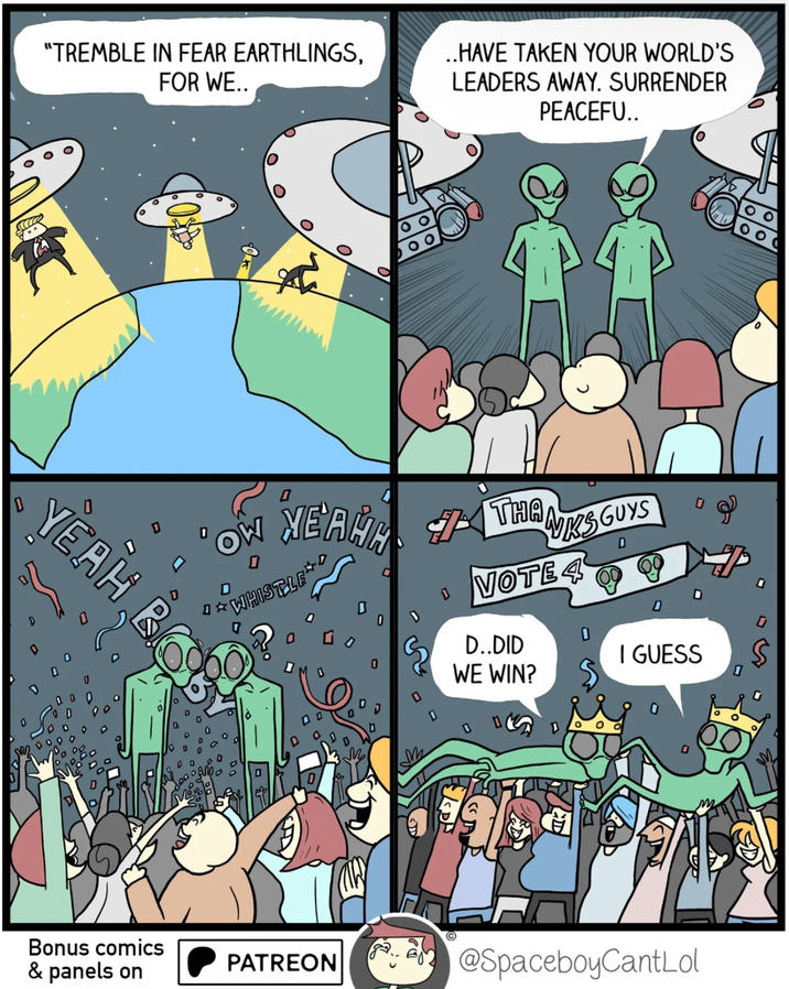 "TREMBLE IN FEAR EARTHLINGS, FOR WE.. 1 YEAH R ..HAVE TAKEN YOUR WORLD'S LEADERS AWAY. SURRENDER PEACEFU.. ㅁ☆ D MEANH 7 THA WHISTLE 0 THANKS GUYS VOTE 4 D..DID WE WIN? 0 I GUESS Bonus comics & panels on PATREON @SpaceboyCantLol