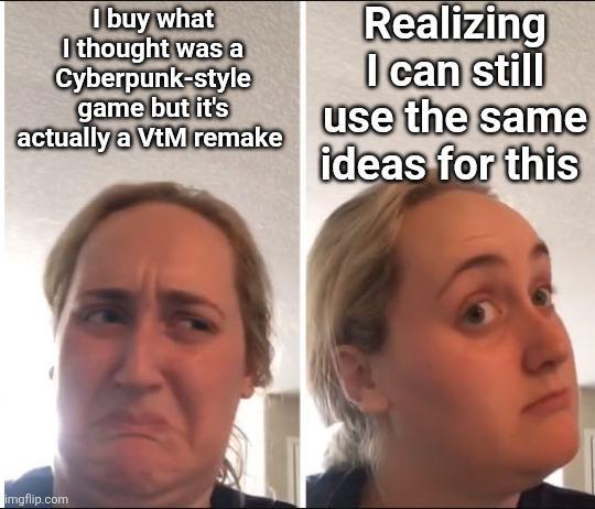 I buy what I thought was a Cyberpunk-style game but it's actually a VtM remake Realizing I can still use the same ideas for this imgflip.com