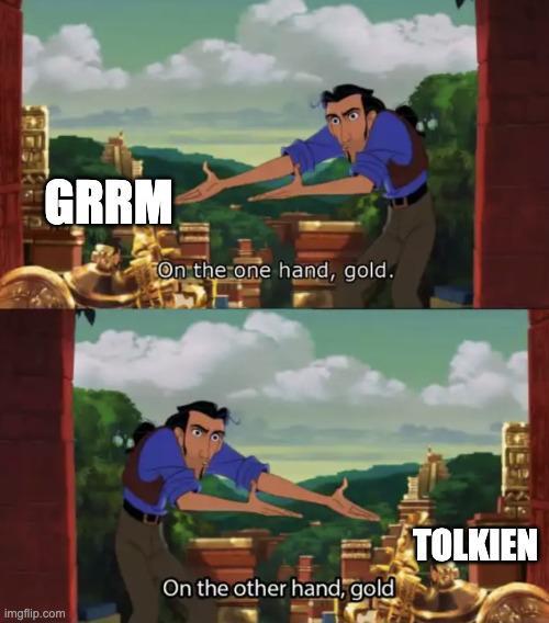 GRRM imgflip.com On the one hand, gold. On the other hand, gold TOLKIEN