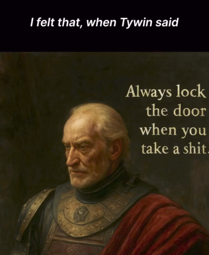 I felt that, when Tywin said Always lock the door when you take a s---.