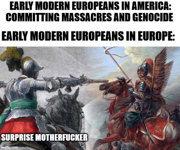 EARLY MODERN EUROPEANS IN AMERICA: COMMITTING MASSACRES AND GENOCIDE EARLY MODERN EUROPEANS IN EUROPE: SURPRISE M----------- imgflip.com