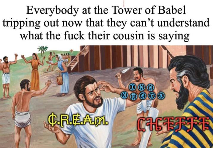 Everybody at the Tower of Babel tripping out now that they can't understand what the f--- their cousin is saying C.R.E.A.m CHEFFE
