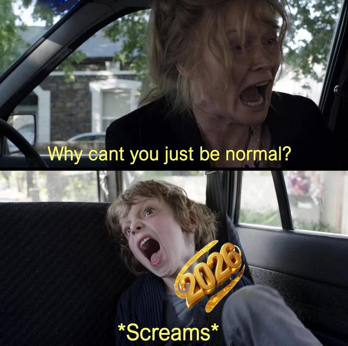 Why cant you just be normal? 2026 *Screams*