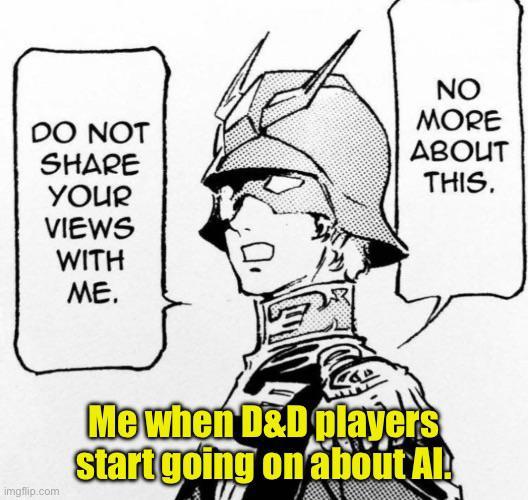 DO NOT SHARE NO MORE ABOUT THIS. YOUR VIEWS WITH ME. imgflip.com Me when D&D players start going on about Al