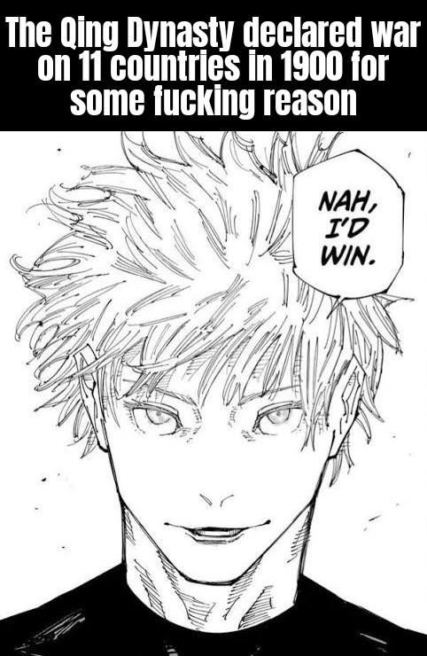 The Qing Dynasty declared war on 11 countries in 1900 for some f------ reason NAH, I'D WIN.