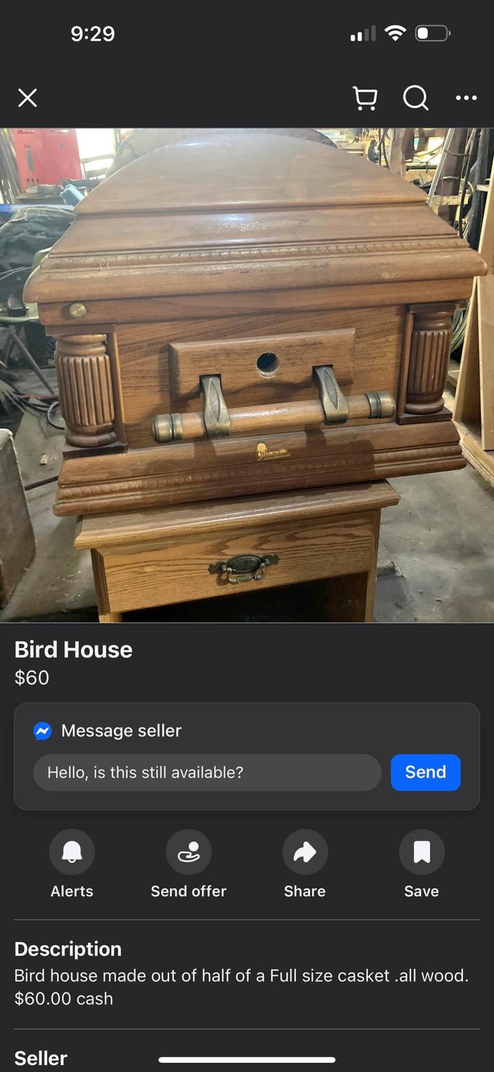 Х 9:29 Bird House $60 Message seller Batesville Ụ Q Hello, is this still available? Send Alerts Send offer Share Save Description Bird house made out of half of a Full size casket .all wood. $60.00 cash Seller