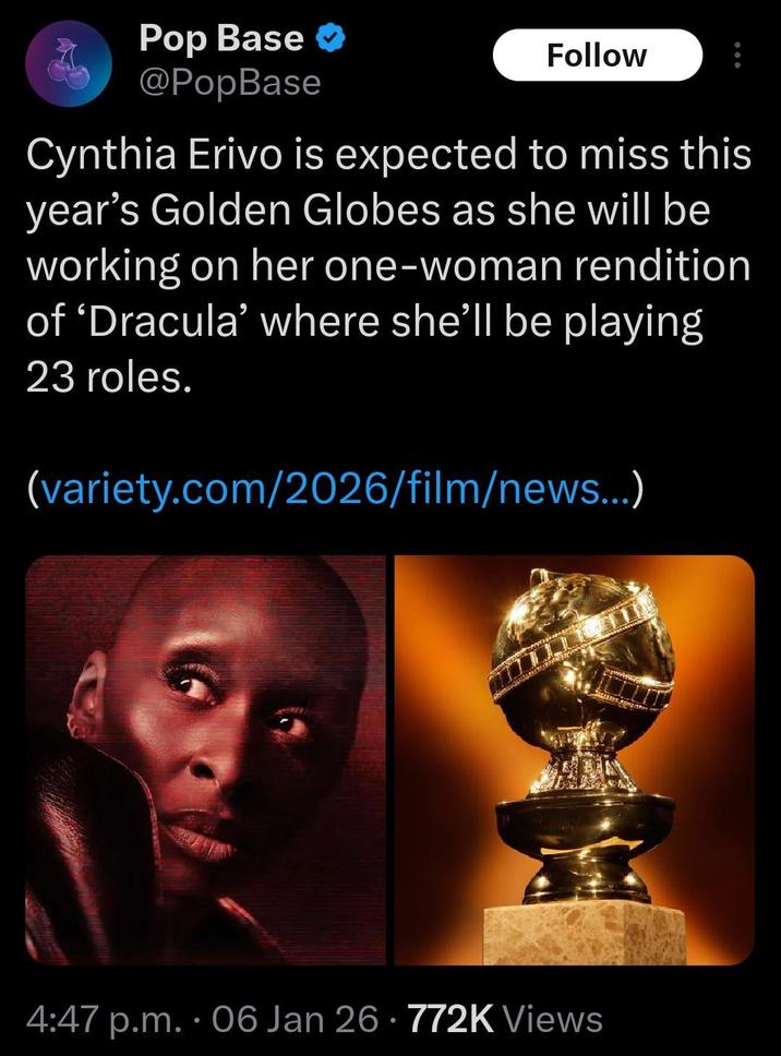 Pop Base @PopBase Follow Cynthia Erivo is expected to miss this year's Golden Globes as she will be working on her one-woman rendition of 'Dracula' where she'll be playing 23 roles. (variety.com/2026/film/news...) 4:47 p.m.. 06 Jan 26 772K Views