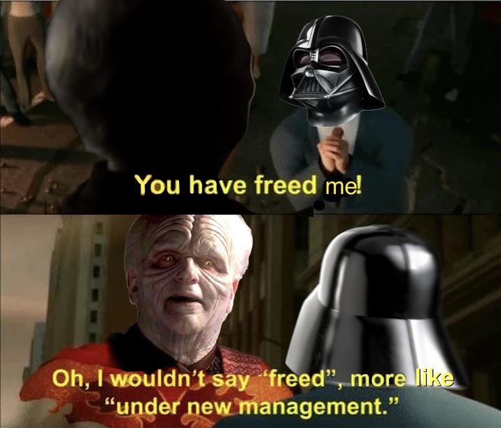 You have freed me! Oh, I wouldn't say "freed", more like "under new management."