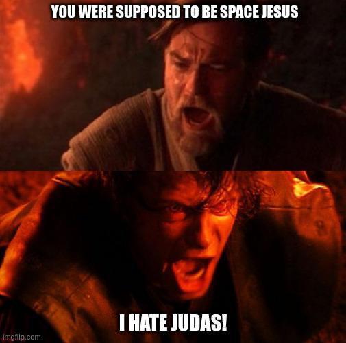 YOU WERE SUPPOSED TO BE SPACE JESUS I HATE JUDAS! imgflip.com
