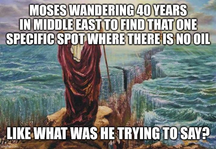MOSES WANDERING 40 YEARS IN MIDDLE EAST TO FIND THAT ONE SPECIFIC SPOT WHERE THERE IS NO OIL LIKE WHAT WAS HE TRYING TO SAY? imgflip.com