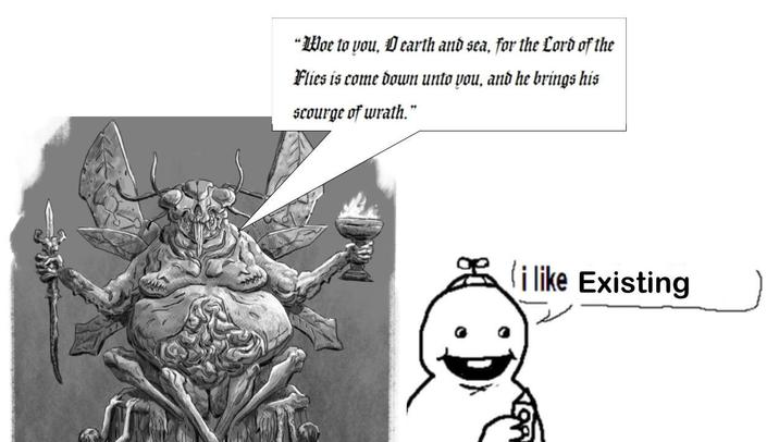 "Woe to you, D earth and sea, for the Lord of the Flies is come down unto you, and he brings his scourge of wrath." i like Existing