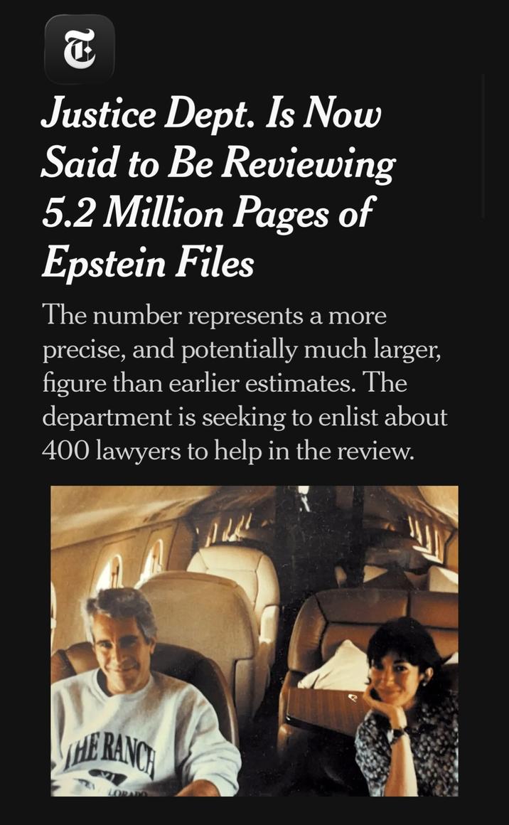 2 Justice Dept. Is Now Said to Be Reviewing 5.2 Million Pages of Epstein Files The number represents a more precise, and potentially much larger, figure than earlier estimates. The department is seeking to enlist about 400 lawyers to help in the review. HE RANCH
