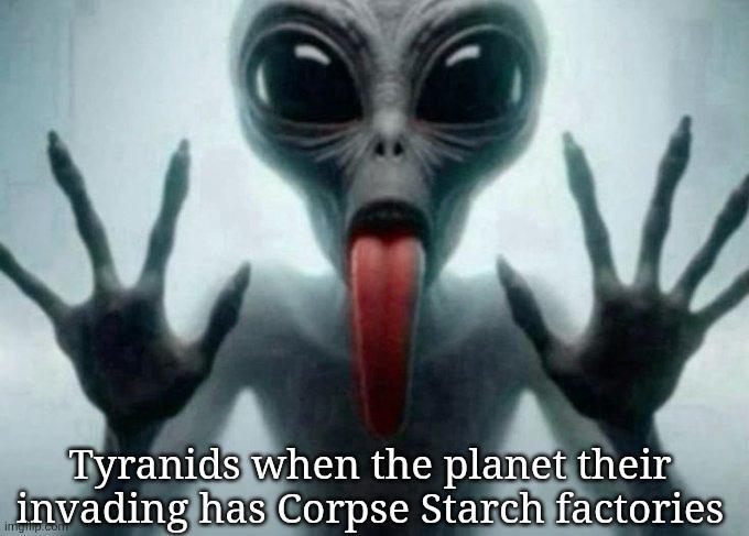 Tyranids when the planet their invading has Corpse Starch factories