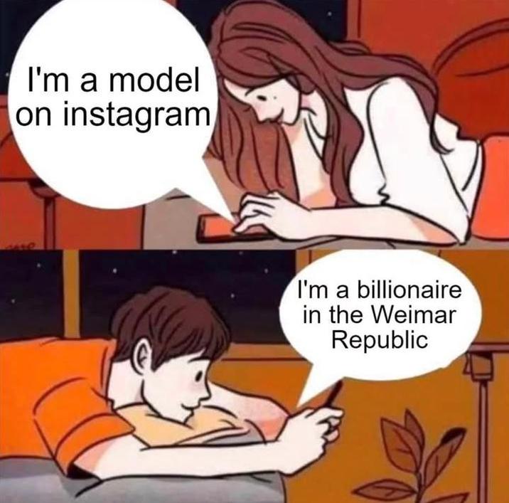 I'm a model on instagram I'm a billionaire in the Weimar Republic