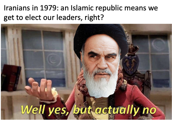 Iranians in 1979: an Islamic republic means we get to elect our leaders, right? Well yes, but actually no