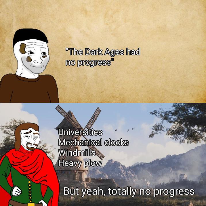 "The Dark Ages had no progress" Universities Mechanical clocks Windmills Heavy plow But yeah, totally no progress