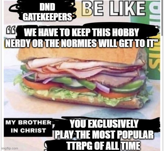 DND BE LIKE GATEKEEPERS JOINVIS GG WE HAVE TO KEEP THIS HOBBY NERDY OR THE NORMIES WILL GET TO IT MY BROTHER IN CHRIST imgflip.com YOU EXCLUSIVELY PLAY THE MOST POPULAR TTRPG OF ALL TIME