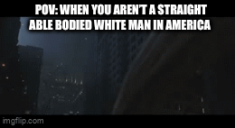 POV: WHEN YOU AREN'T A STRAIGHT ABLE BODIED WHITE MAN IN AMERICA imgflip.com