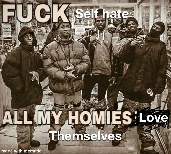 F--- Self hate ALL MY HOMIES Love Themselves made with mematic