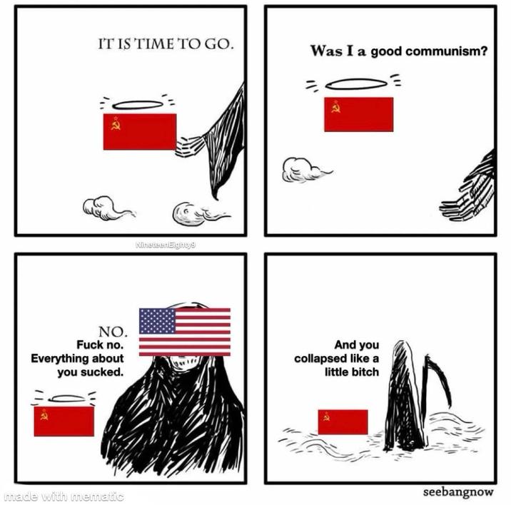 IT IS TIME TO GO. Was I a good communism? E Nineteen Eighty9 NO. F--- no. Everything about you sucked. And you collapsed like a little bitch made with mematic seebangnow