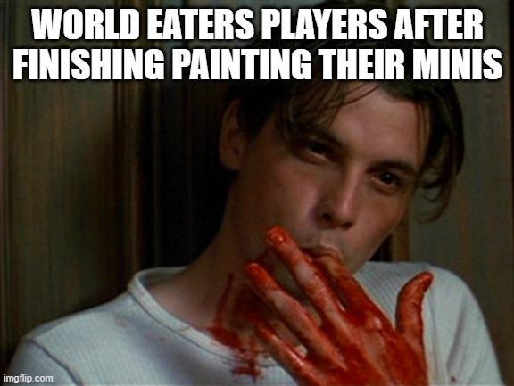 WORLD EATERS PLAYERS AFTER FINISHING PAINTING THEIR MINIS imgflip.com