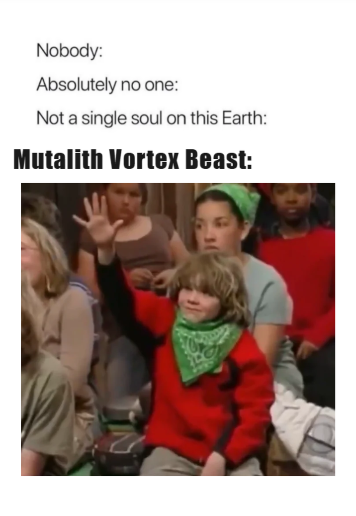Nobody: Absolutely no one: Not a single soul on this Earth: Mutalith Vortex Beast: