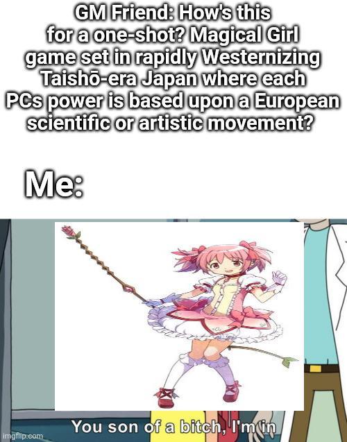 GM Friend: How's this for a one-shot? Magical Girl game set in rapidly Westernizing Taishō-era Japan where each PCs power is based upon a European scientific or artistic movement? Me: You son of a bitch, I'm in imgflip.com
