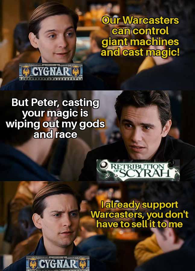 CYGNAR Our Warcasters can control giant machines and cast magic! But Peter, casting your magic is wiping out my gods and race CYGNAR RETRIBUTION OF SCYRAH lalready support Warcasters, you don't have to sell it to me
