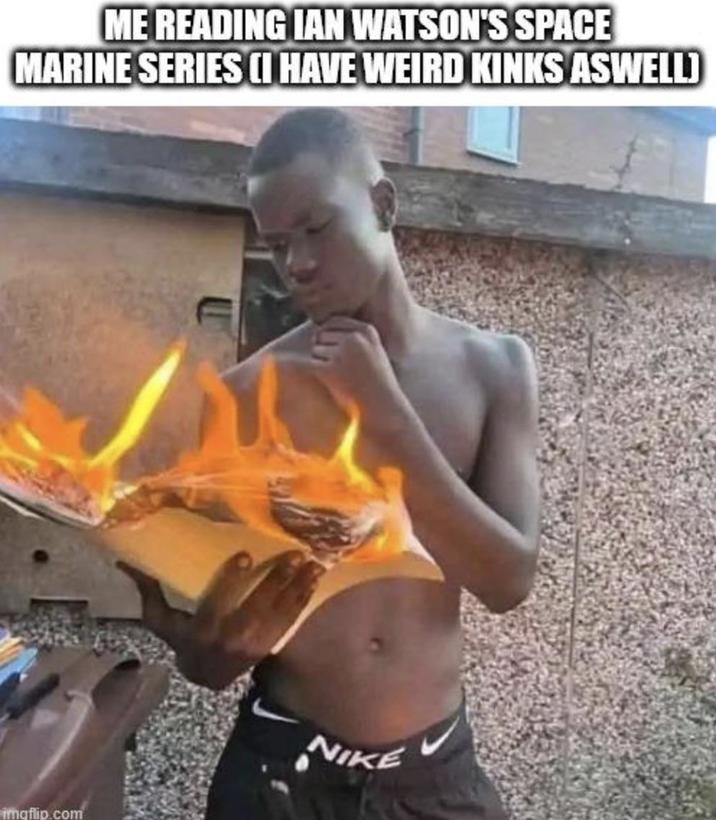 ME READING IAN WATSON'S SPACE MARINE SERIES (I HAVE WEIRD KINKS ASWELL) imgflip.com NIKE