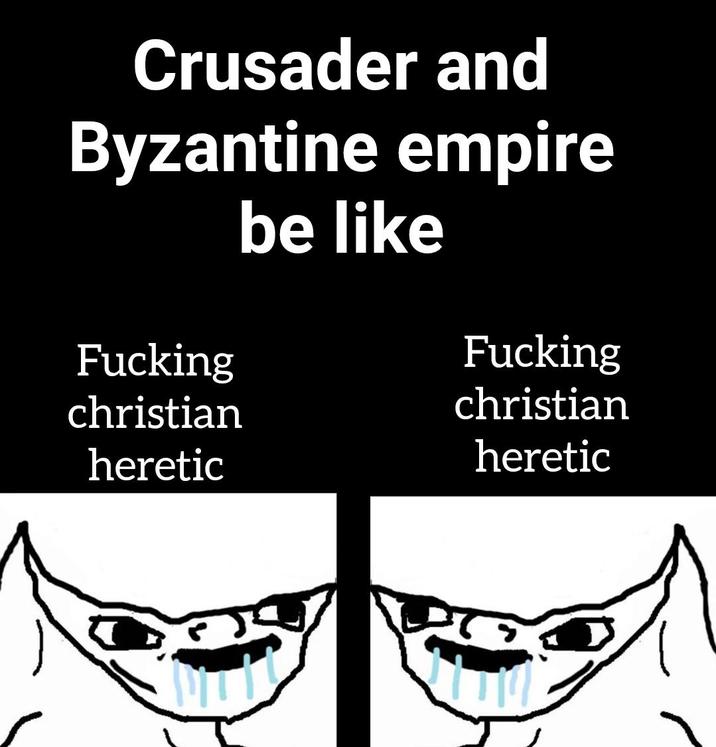 Crusader and Byzantine empire be like F------ F------ christian christian heretic heretic