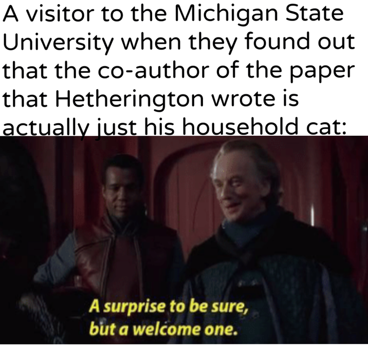 A visitor to the Michigan State University when they found out that the co-author of the paper that Hetherington wrote is actually just his household cat: A surprise to be sure, but a welcome one.