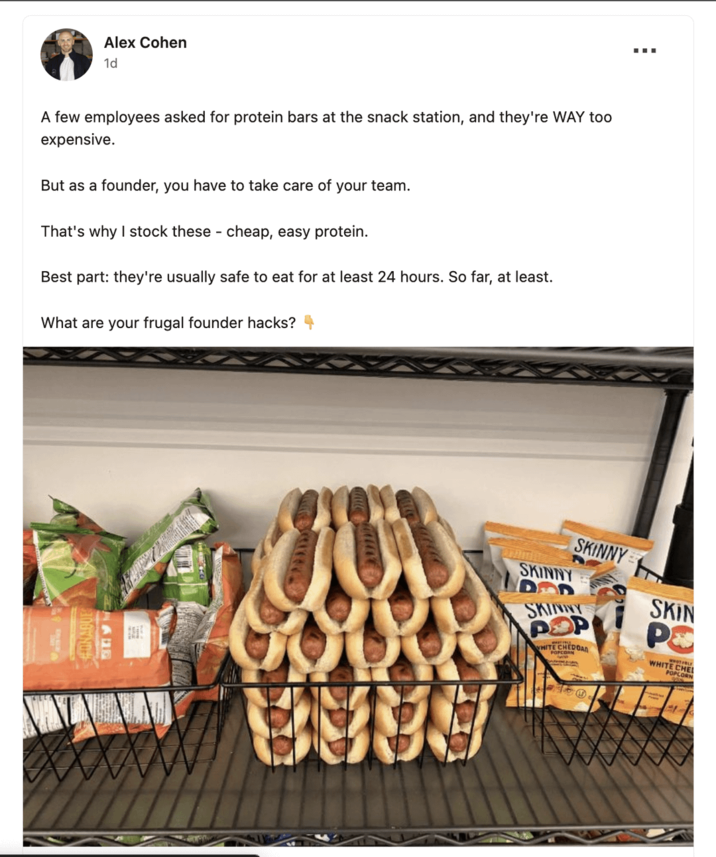 Alex Cohen 1d A few employees asked for protein bars at the snack station, and they're WAY too expensive. But as a founder, you have to take care of your team. That's why I stock these - cheap, easy protein. Best part: they're usually safe to eat for at least 24 hours. So far, at least. What are your frugal founder hacks? SKINNY SKINNY SKINNY POP WHITE CHEDDAD SKIN ΡΕ WHITE CHEL POPCORN