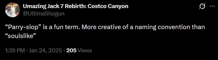 0 Umazing Jack 7 Rebirth: Costco Canyon @UltimaShogun "Parry-slop" is a fun term. More creative of a naming convention than "soulslike" 1:39 PM • Jan 24, 2025 205 Views