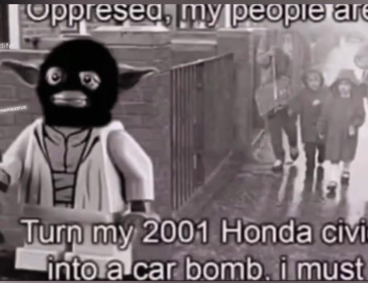 memezzrus Oppresed my people are Turn my 2001 Honda civi into a car bomb, i must