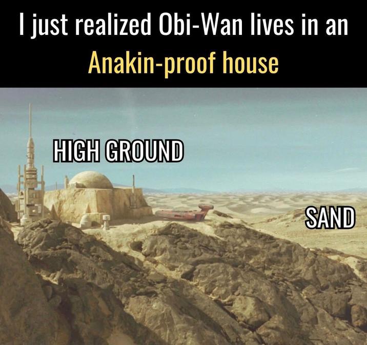 I just realized Obi-Wan lives in an Anakin-proof house HIGH GROUND SAND