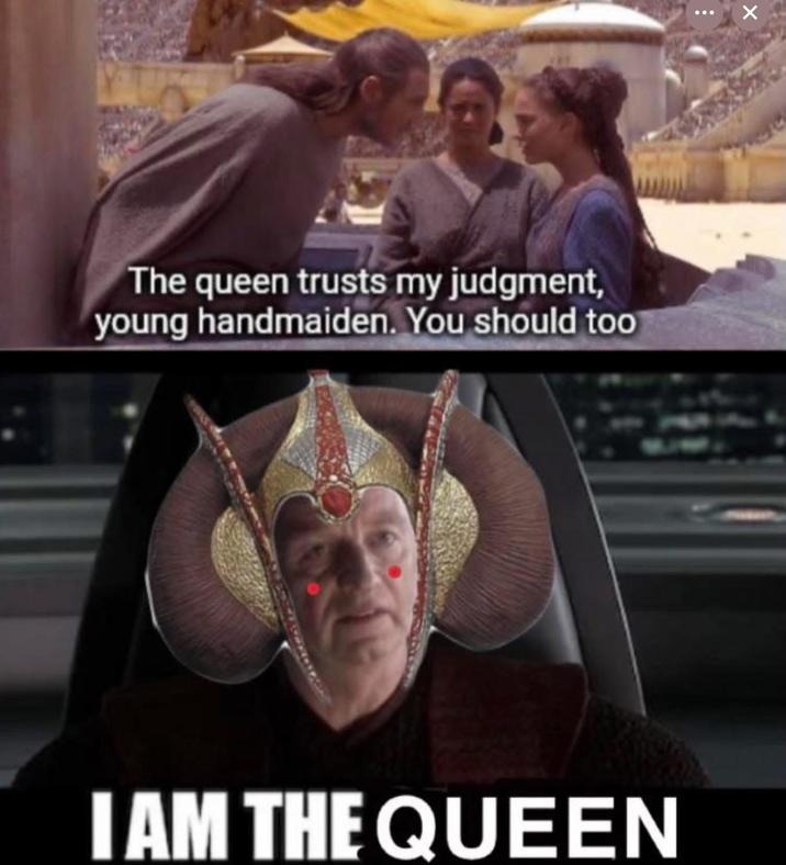 The queen trusts my judgment, young handmaiden. You should too I AM THE QUEEN