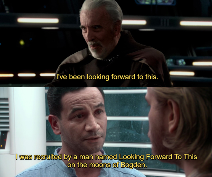 I've been looking forward to this. I was recruited by a man named Looking Forward To This on the moons of Bogden.