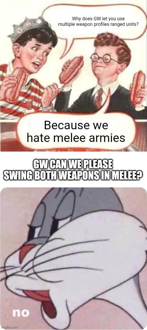 Why does GW let you use multiple weapon profiles ranged units? Because we hate melee armies GW CAN WE PLEASE SWING BOTH WEAPONS IN MELEE? no imgflip.com