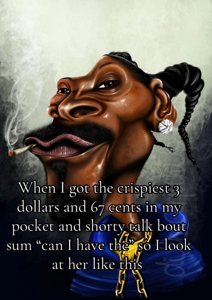 When I got the crispiest 3 dollars and 67 cents in my pocket and shorty talk bout sum "can I have the" so I look at her like this