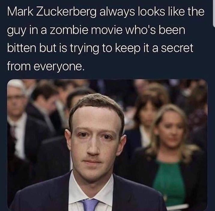 Mark Zuckerberg always looks like the guy in a zombie movie who's been bitten but is trying to keep it a secret from everyone. 3