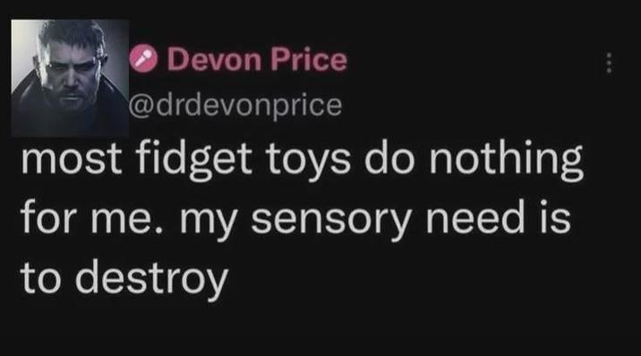 Devon Price @drdevonprice most fidget toys do nothing for me. my sensory need is to destroy