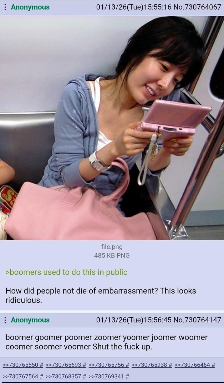 Anonymous 01/13/26(Tue)15:55:16 No.730764067 file.png 485 KB PNG >boomers used to do this in public How did people not die of embarrassment? This looks ridiculous. Anonymous 01/13/26(Tue)15:56:45 No.730764147 boomer goomer poomer zoomer yoomer joomer woomer coomer soomer voomer Shut the f--- up. >>730765550 # >>730765693 # >>730765756 # >>730765938 # >>730766464 # >>730767564 # >>730768357 # >>730769341 #