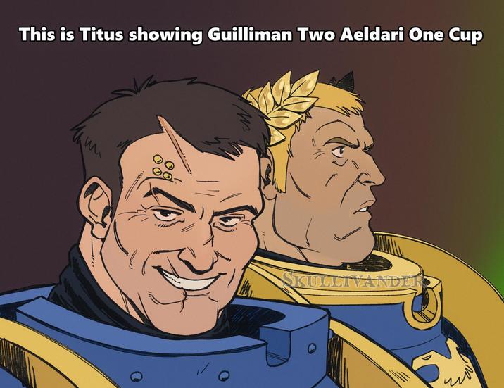 This is Titus showing Guilliman Two Aeldari One Cup W. SKULLIVANDER = الله