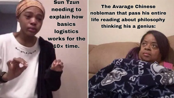 Sun Tzun needing to explain how basics logistics works for the 10x time. The Avarage Chinese nobleman that pass his entire life reading about philosophy thinking his a genius: 05 MB