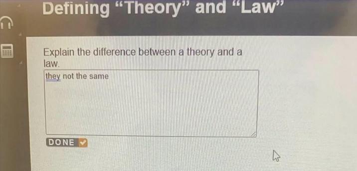 Defining "Theory" and "Law" Explain the difference between a theory and a law. they not the same DONE