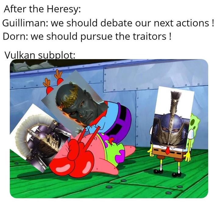 After the Heresy: Guilliman: we should debate our next actions ! Dorn: we should pursue the traitors! Vulkan subplot: ° 0 ° O