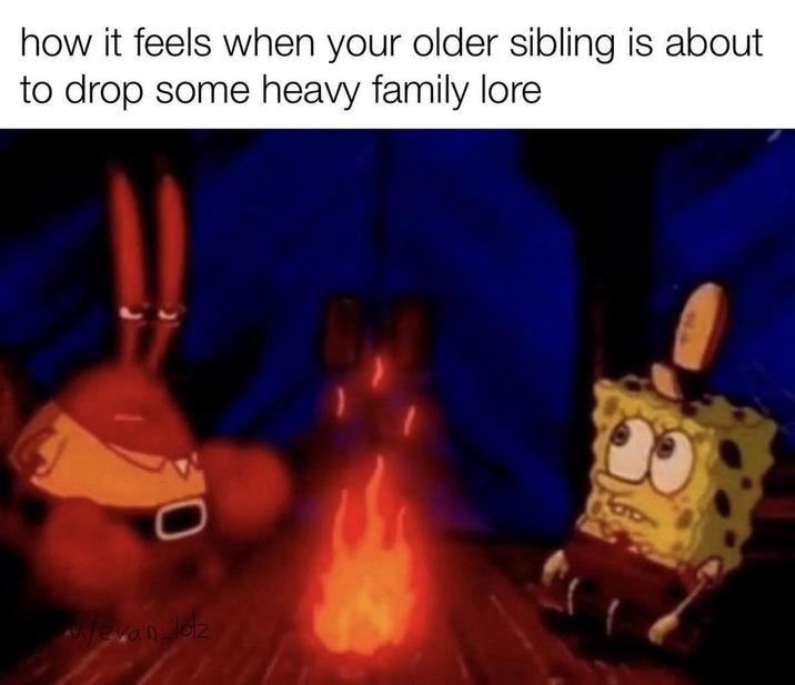 how it feels when your older sibling is about to drop some heavy family lore /evan-lolz