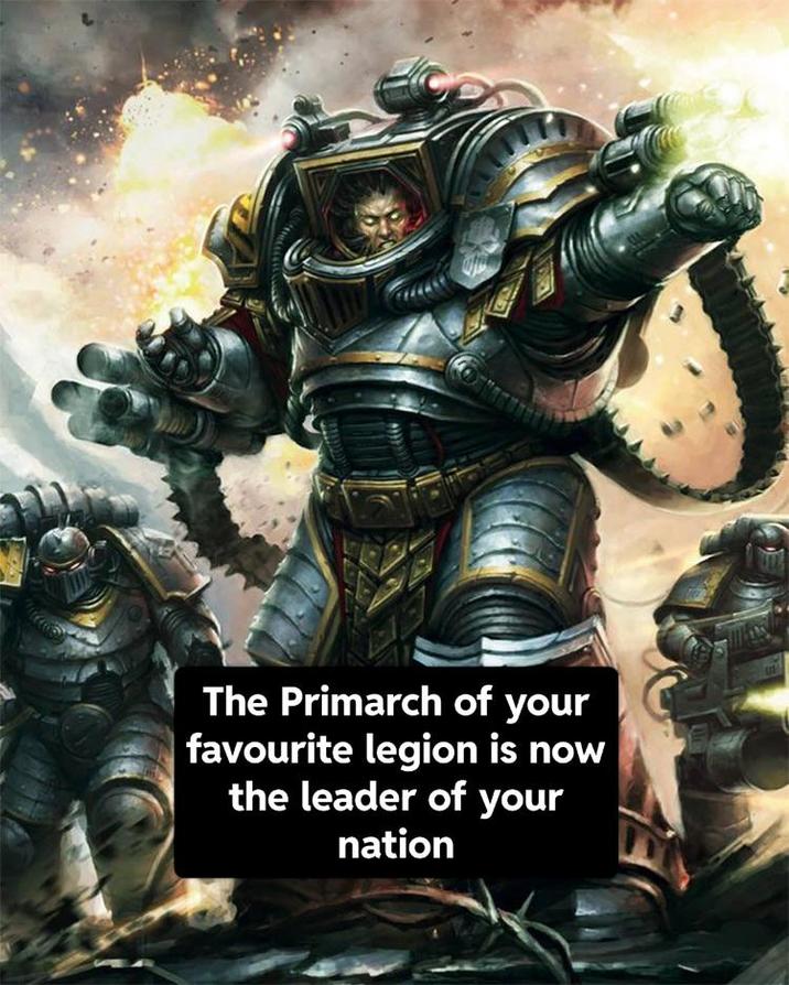 The Primarch of your favourite legion is now the leader of your nation
