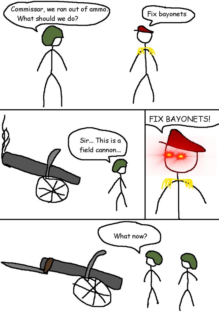 Commissar, we ran out of ammo. What should we do? Fix bayonets Sir... This is a field cannon... FIX BAYONETS! What now? < вес